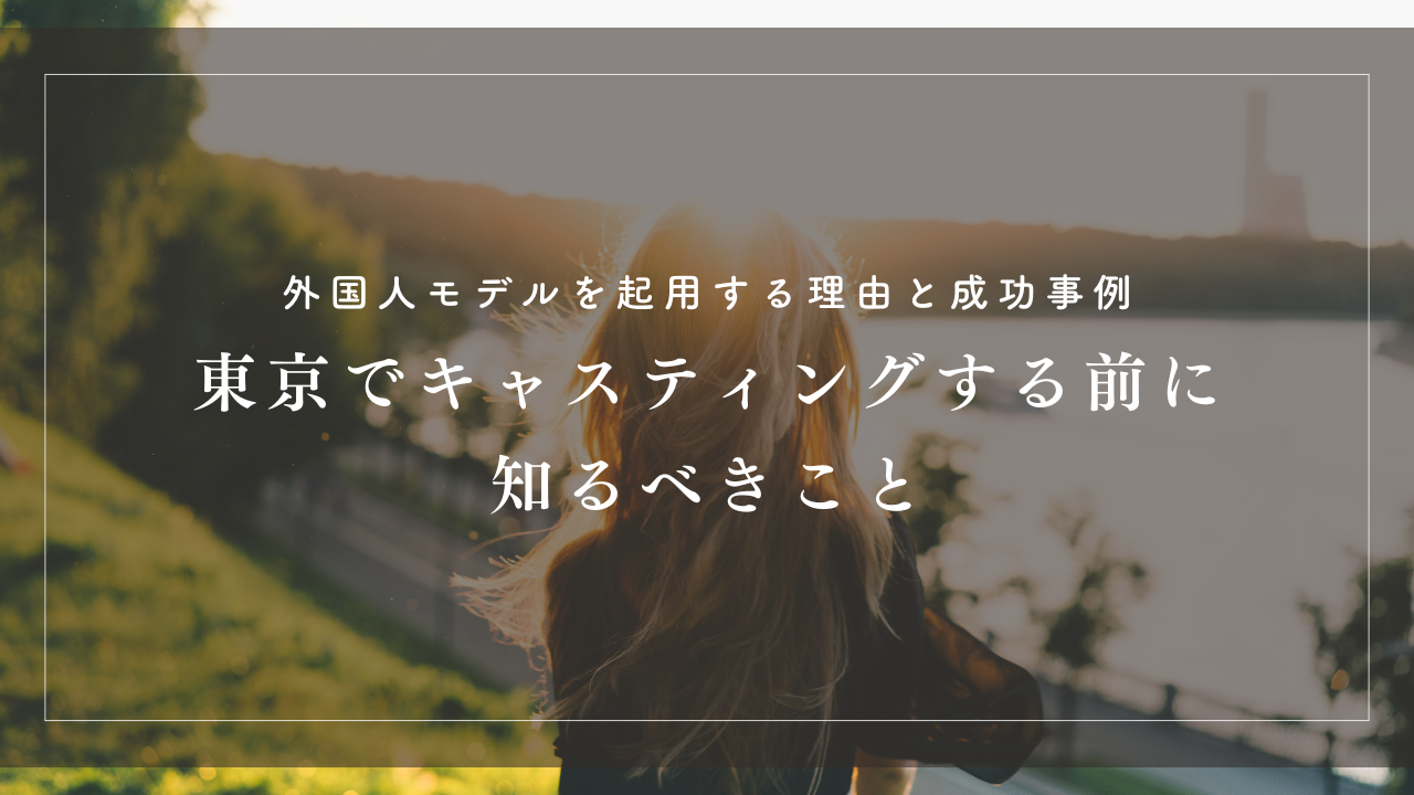 外国人モデルを起用する理由と成功事例｜東京でキャスティングする前に知るべきこと